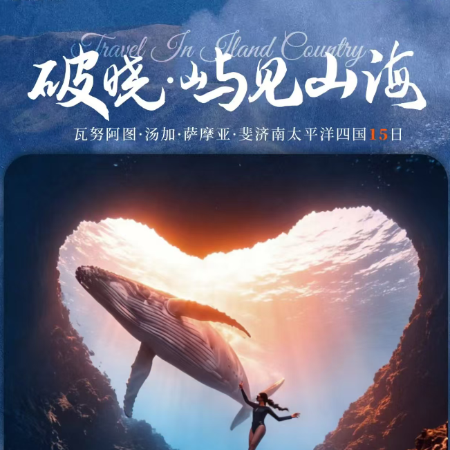 瓦努阿图·汤加·萨摩亚·斐济南太平洋四国15日 破晓·屿见山海（一生必赴的南太之约，解锁波利尼西亚的终极浪漫 火山喷发的狂野|鲸鱼共舞的温柔|白沙碧海的纯粹|部落文化的深邃 亚苏尔火山 心形海沟 与鲸共舞 鲁滨逊部落）